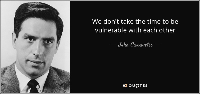 We don't take the time to be vulnerable with each other - John Cassavetes