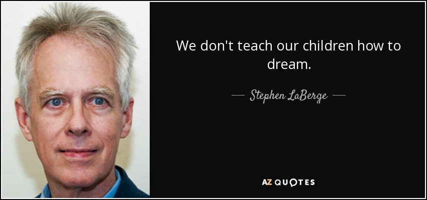 We don't teach our children how to dream. - Stephen LaBerge