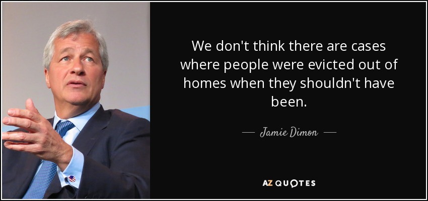 We don't think there are cases where people were evicted out of homes when they shouldn't have been. - Jamie Dimon