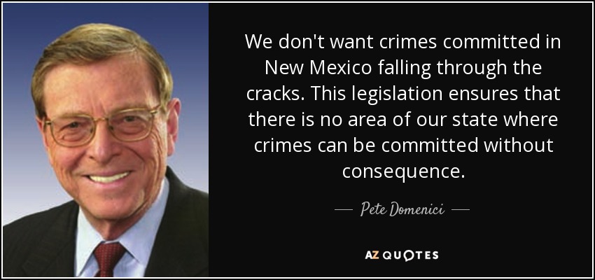 We don't want crimes committed in New Mexico falling through the cracks. This legislation ensures that there is no area of our state where crimes can be committed without consequence. - Pete Domenici