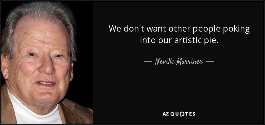 We don't want other people poking into our artistic pie. - Neville Marriner