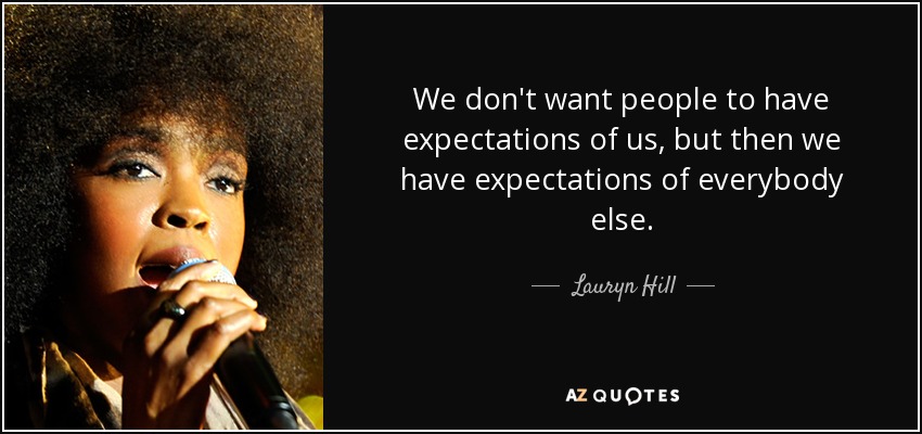 We don't want people to have expectations of us, but then we have expectations of everybody else. - Lauryn Hill