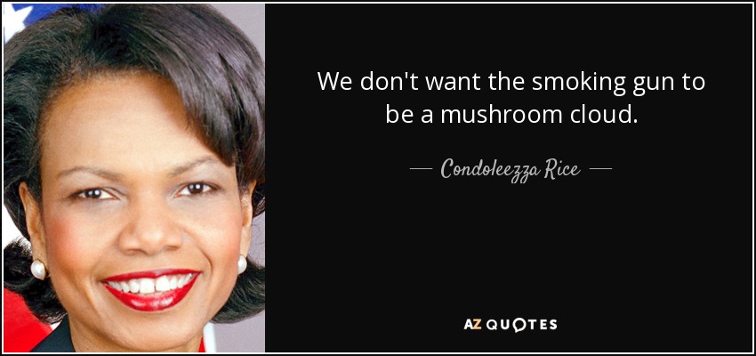 We don't want the smoking gun to be a mushroom cloud. - Condoleezza Rice