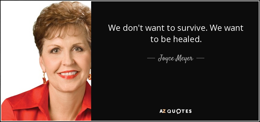 We don't want to survive. We want to be healed. - Joyce Meyer