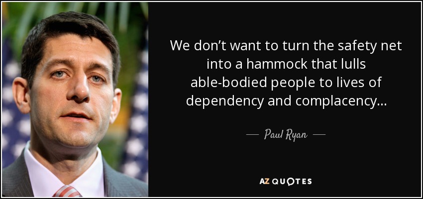 We don’t want to turn the safety net into a hammock that lulls able-bodied people to lives of dependency and complacency... - Paul Ryan