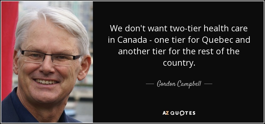 We don't want two-tier health care in Canada - one tier for Quebec and another tier for the rest of the country. - Gordon Campbell