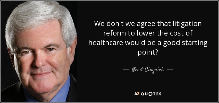 We don't we agree that litigation reform to lower the cost of healthcare would be a good starting point? - Newt Gingrich