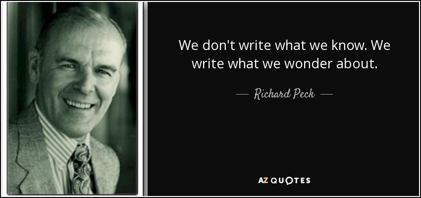 We don't write what we know. We write what we wonder about. - Richard Peck