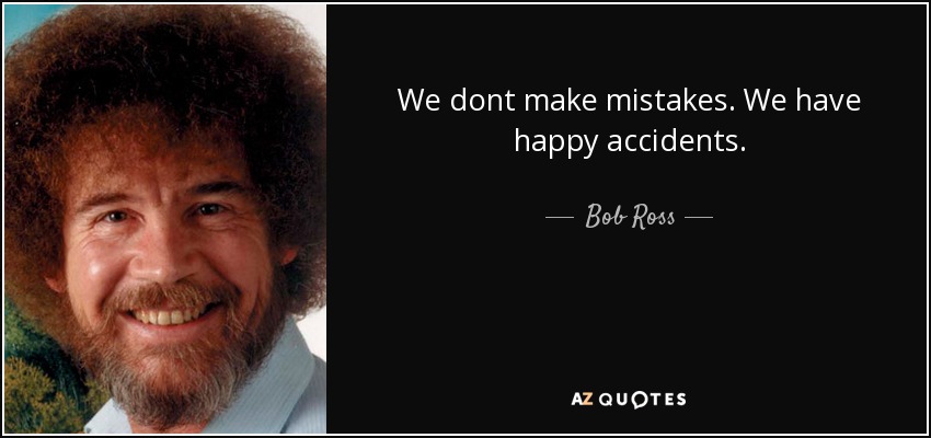 We dont make mistakes. We have happy accidents. - Bob Ross