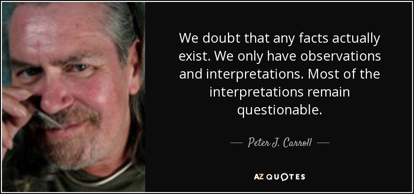 We doubt that any facts actually exist. We only have observations and interpretations. Most of the interpretations remain questionable. - Peter J. Carroll