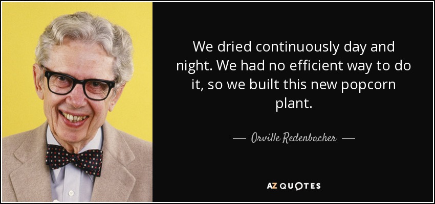 We dried continuously day and night. We had no efficient way to do it, so we built this new popcorn plant. - Orville Redenbacher