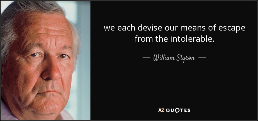we each devise our means of escape from the intolerable. - William Styron