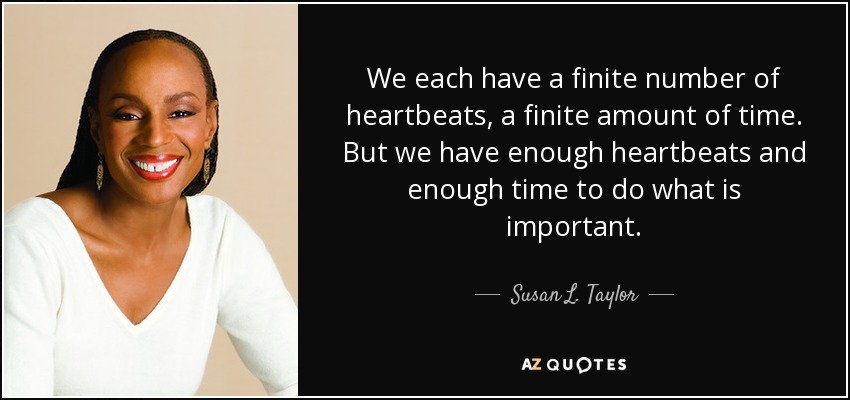 We each have a finite number of heartbeats, a finite amount of time. But we have enough heartbeats and enough time to do what is important. - Susan L. Taylor