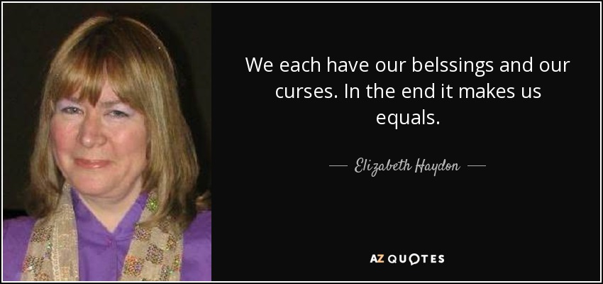 We each have our belssings and our curses. In the end it makes us equals. - Elizabeth Haydon