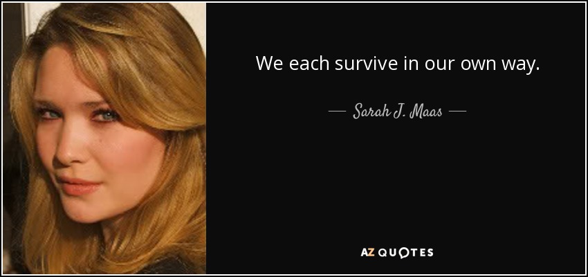 We each survive in our own way. - Sarah J. Maas