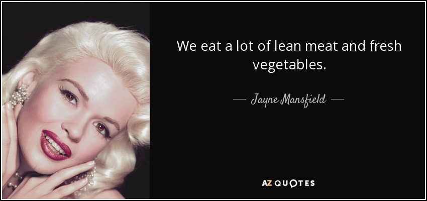 We eat a lot of lean meat and fresh vegetables. - Jayne Mansfield