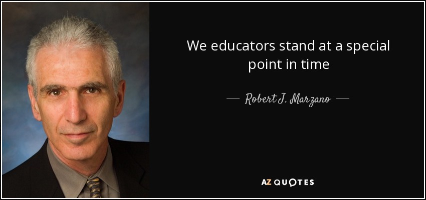 We educators stand at a special point in time - Robert J. Marzano