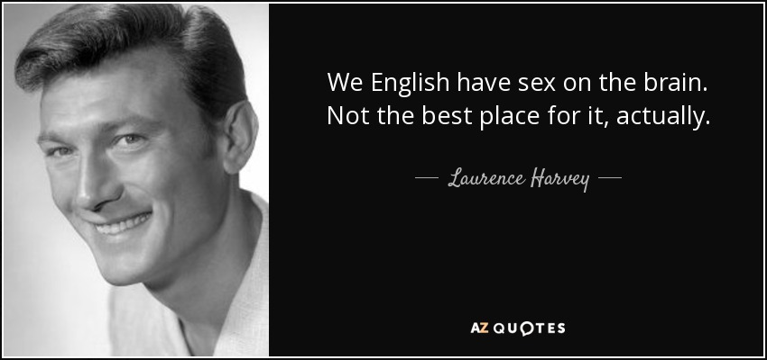 We English have sex on the brain. Not the best place for it, actually. - Laurence Harvey