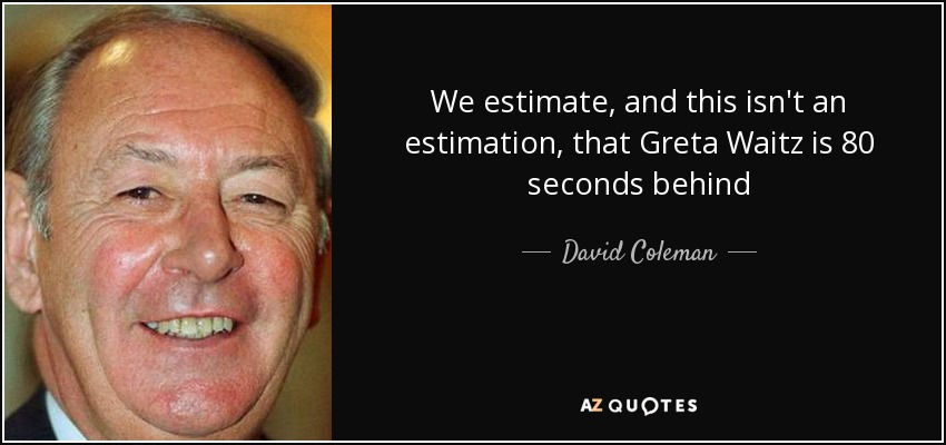 We estimate, and this isn't an estimation, that Greta Waitz is 80 seconds behind - David Coleman