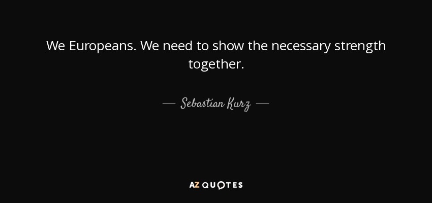 We Europeans. We need to show the necessary strength together. - Sebastian Kurz