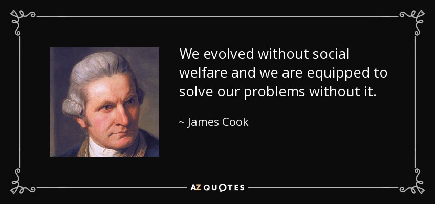 We evolved without social welfare and we are equipped to solve our problems without it. - James Cook