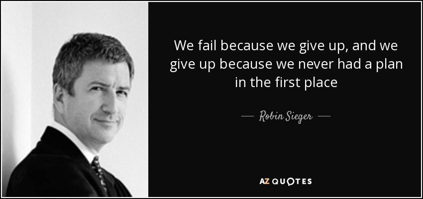 We fail because we give up, and we give up because we never had a plan in the first place - Robin Sieger