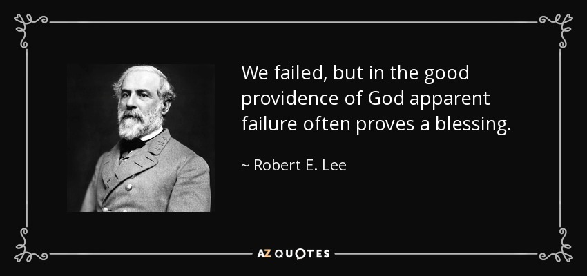 We failed, but in the good providence of God apparent failure often proves a blessing. - Robert E. Lee