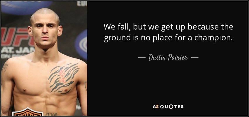 We fall, but we get up because the ground is no place for a champion. - Dustin Poirier