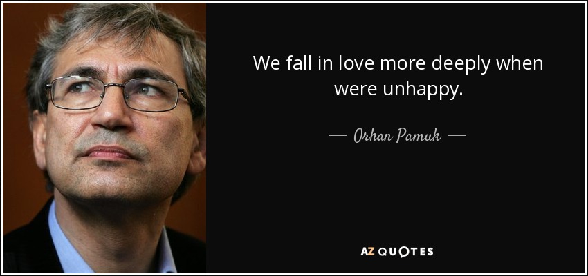 We fall in love more deeply when were unhappy. - Orhan Pamuk