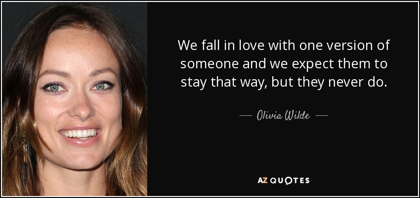 We fall in love with one version of someone and we expect them to stay that way, but they never do. - Olivia Wilde