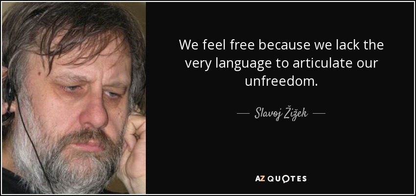 We feel free because we lack the very language to articulate our unfreedom. - Slavoj Žižek