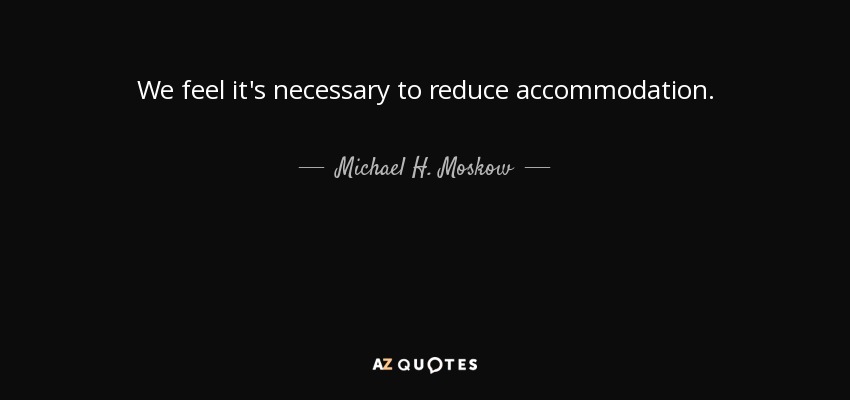 We feel it's necessary to reduce accommodation. - Michael H. Moskow