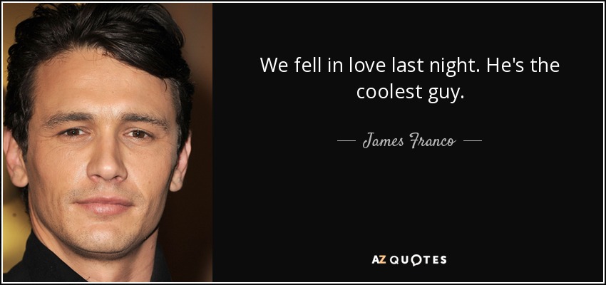 We fell in love last night. He's the coolest guy. - James Franco