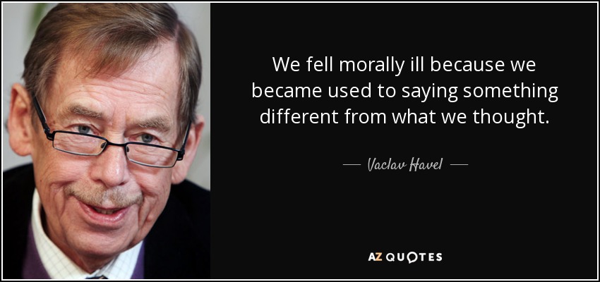 We fell morally ill because we became used to saying something different from what we thought. - Vaclav Havel