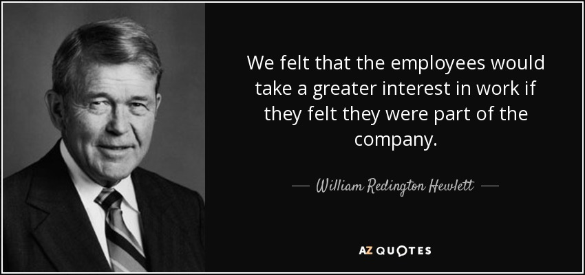 We felt that the employees would take a greater interest in work if they felt they were part of the company. - William Redington Hewlett