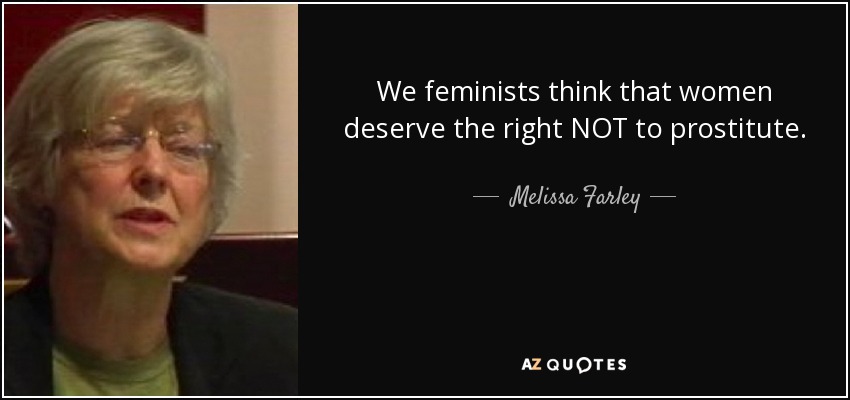 We feminists think that women deserve the right NOT to prostitute. - Melissa Farley