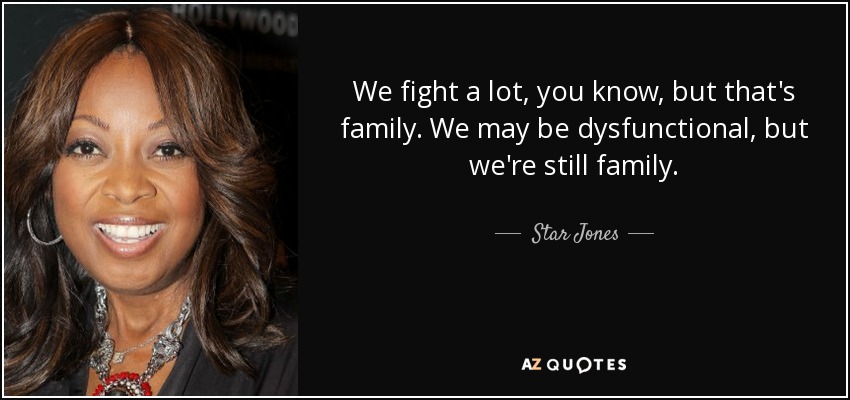 We fight a lot, you know, but that's family. We may be dysfunctional, but we're still family. - Star Jones