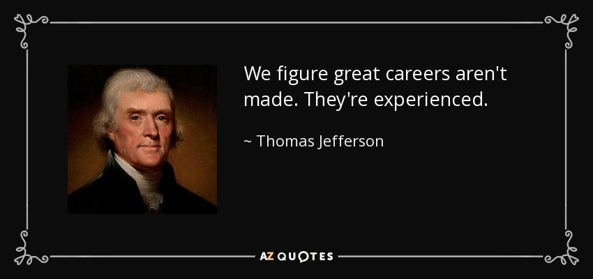 We figure great careers aren't made. They're experienced. - Thomas Jefferson
