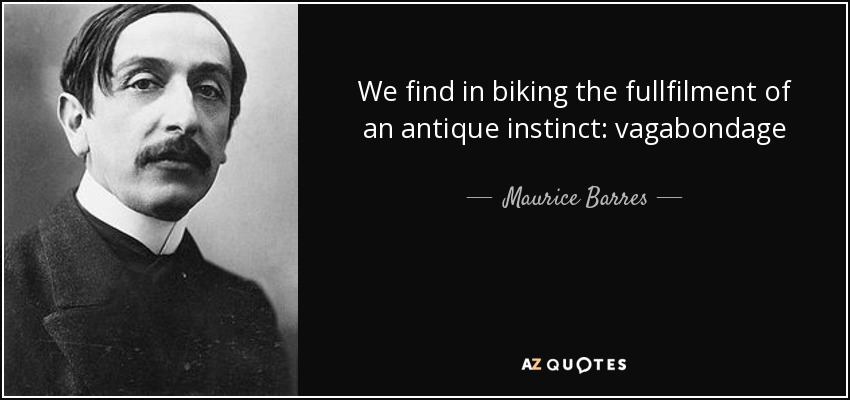 We find in biking the fullfilment of an antique instinct: vagabondage - Maurice Barres