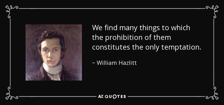 We find many things to which the prohibition of them constitutes the only temptation. - William Hazlitt