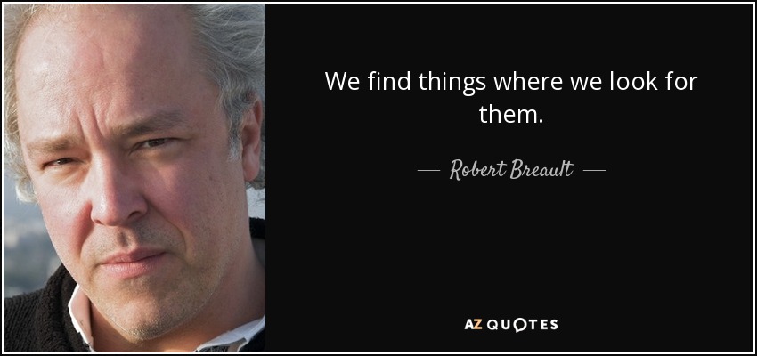 We find things where we look for them. - Robert Breault