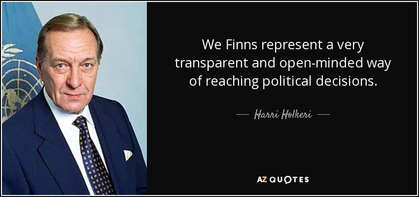 We Finns represent a very transparent and open-minded way of reaching political decisions. - Harri Holkeri