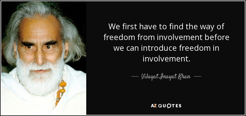 We first have to find the way of freedom from involvement before we can introduce freedom in involvement. - Vilayat Inayat Khan