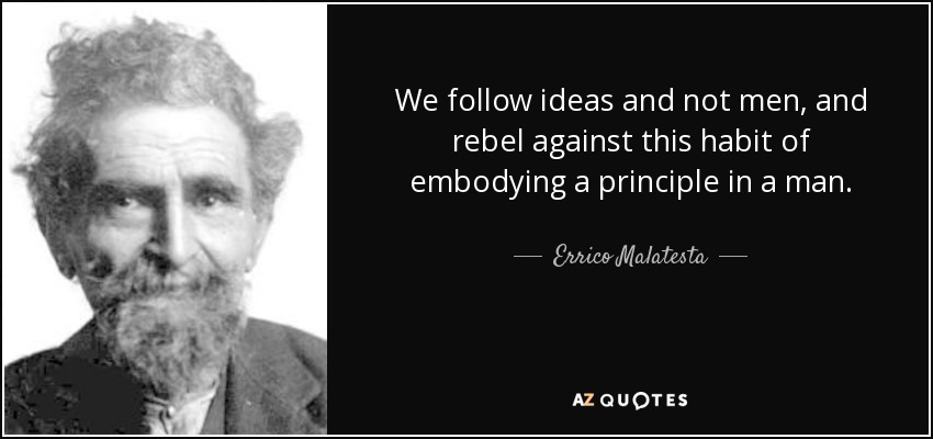 We follow ideas and not men, and rebel against this habit of embodying a principle in a man. - Errico Malatesta