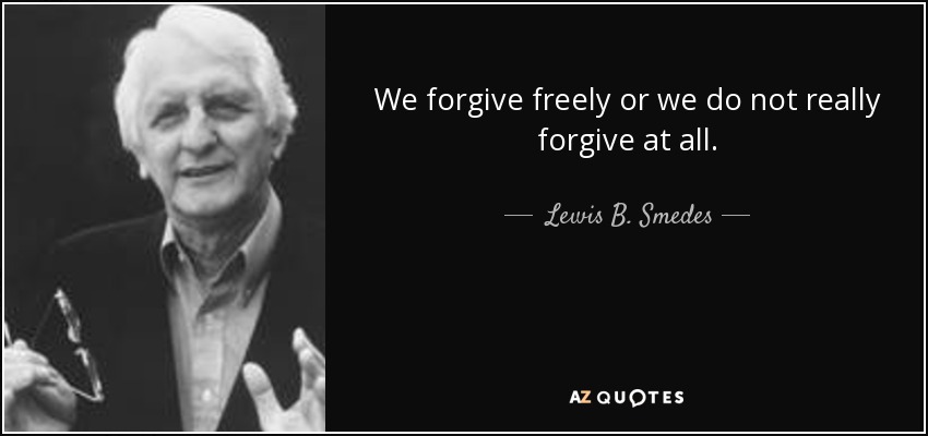 We forgive freely or we do not really forgive at all. - Lewis B. Smedes
