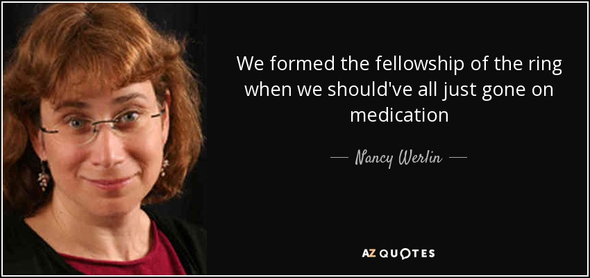 We formed the fellowship of the ring when we should've all just gone on medication - Nancy Werlin