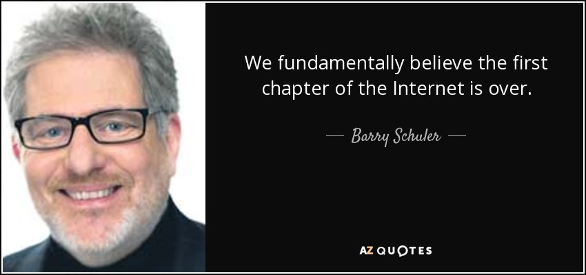 We fundamentally believe the first chapter of the Internet is over. - Barry Schuler