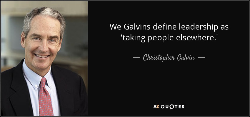 We Galvins define leadership as 'taking people elsewhere.' - Christopher Galvin