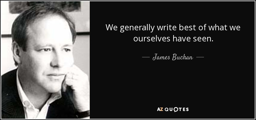 We generally write best of what we ourselves have seen. - James Buchan