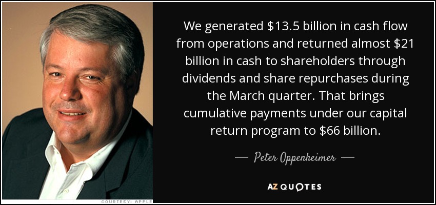 We generated $13.5 billion in cash flow from operations and returned almost $21 billion in cash to shareholders through dividends and share repurchases during the March quarter. That brings cumulative payments under our capital return program to $66 billion. - Peter Oppenheimer